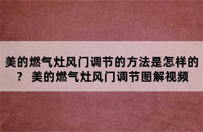 美的燃气灶风门调节的方法是怎样的？ 美的燃气灶风门调节图解视频